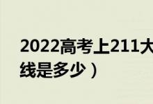 2022高考上211大概需要多少分（最低分數(shù)線是多少）