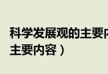 科學發(fā)展觀的主要內(nèi)容有哪些（科學發(fā)展觀的主要內(nèi)容）