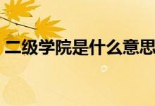 二級學(xué)院是什么意思（二級學(xué)院是什么意思）