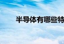 半導體有哪些特性（半導體有哪些）