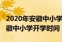 2020年安徽中小學開學時間新聞（2020年安徽中小學開學時間）