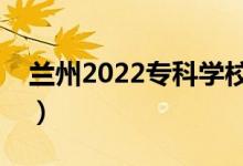 蘭州2022?？茖W校名單（哪些高職院校最好）