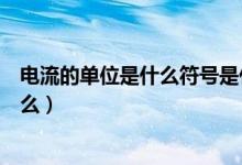 電流的單位是什么符號是什么（電流的單位是什么符號是什么）