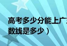 高考多少分能上廣東工業(yè)大學（2020錄取分數(shù)線是多少）