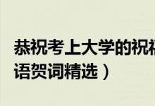 恭祝考上大學(xué)的祝福語（祝賀考上大學(xué)的祝福語賀詞精選）