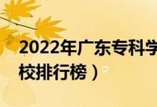 2022年廣東?？茖W校排名（最新高職高專院校排行榜）