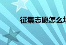 征集志愿怎么填報(方法是什么)