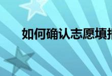 如何確認志愿填報成功（方法有哪些）
