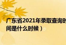 廣東省2021年錄取查詢(xún)時(shí)間（2021年廣東高考錄取查詢(xún)時(shí)間是什么時(shí)候）