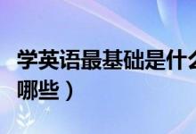 學(xué)英語最基礎(chǔ)是什么（學(xué)英語的基本基礎(chǔ)都有哪些）