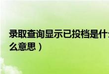 錄取查詢顯示已投檔是什么意思(高考錄取顯示已投檔是什么意思)