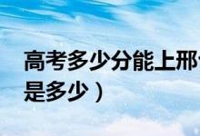 高考多少分能上邢臺學(xué)院（2021錄取分?jǐn)?shù)線是多少）