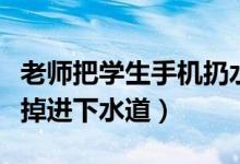 老師把學(xué)生手機扔水里（老師給學(xué)生加油手機掉進下水道）