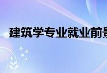 建筑學專業(yè)就業(yè)前景如何（未來好就業(yè)嗎）