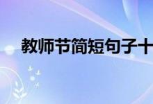 教師節(jié)簡(jiǎn)短句子十字(精選祝福語(yǔ)大全)