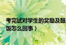 考完試對學(xué)生的獎勵及鼓勵（學(xué)生考100分老師獎勵親自喂飯怎么回事）