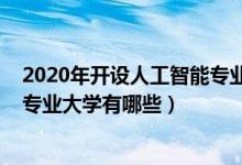 2020年開(kāi)設(shè)人工智能專業(yè)的大學(xué)（2022本科開(kāi)設(shè)人工智能專業(yè)大學(xué)有哪些）