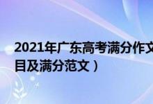 2021年廣東高考滿(mǎn)分作文范文欣賞（2022廣東高考作文題目及滿(mǎn)分范文）