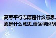 高考平行志愿是什么意思,請(qǐng)舉例說明招生簡(jiǎn)章（高考平行志愿是什么意思,請(qǐng)舉例說明）
