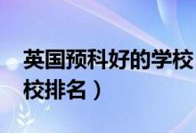 英國預科好的學校（2022年英國大學預科學校排名）