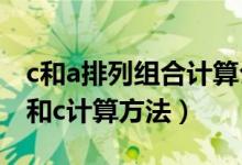 c和a排列組合計(jì)算公式區(qū)別（排列組合公式a和c計(jì)算方法）