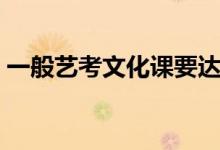 一般藝考文化課要達(dá)到多少分(分?jǐn)?shù)線高嗎)