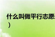 什么叫做平行志愿錄?。ㄊ裁唇凶銎叫兄驹?）