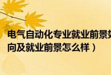 電氣自動化專業(yè)就業(yè)前景如何（2022電氣自動化專業(yè)就業(yè)方向及就業(yè)前景怎么樣）