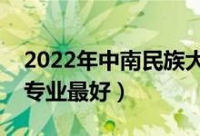 2022年中南民族大學(xué)專(zhuān)業(yè)排名及介紹（哪些專(zhuān)業(yè)最好）