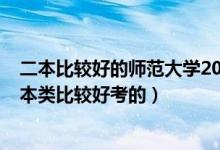 二本比較好的師范大學(xué)2020（2022高考哪些師范大學(xué)是二本類比較好考的）