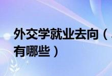 外交學就業(yè)去向（2021外交學專業(yè)就業(yè)方向有哪些）