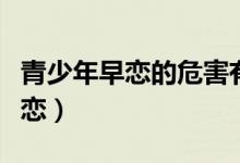 青少年早戀的危害有哪些（中學(xué)生怎么預(yù)防早戀）