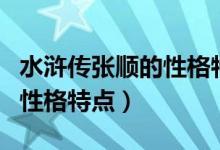 水滸傳張順的性格特點及事件(水滸傳張順的性格特點)