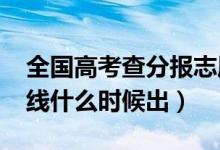全國高考查分報(bào)志愿時(shí)間表（2021高考分?jǐn)?shù)線什么時(shí)候出）