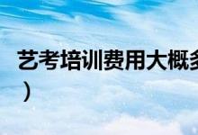 藝考培訓(xùn)費(fèi)用大概多少錢?。ㄒ话阗M(fèi)用是多少）