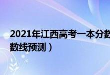 2021年江西高考一本分?jǐn)?shù)線預(yù)測（2021年江西高考三本分?jǐn)?shù)線預(yù)測）