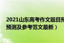 2021山東高考作文題目預(yù)測（2022山東高考語文作文題目預(yù)測及參考范文最新）