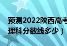 預(yù)測2022陜西高考一本錄取分?jǐn)?shù)線（預(yù)計文理科分?jǐn)?shù)線多少）