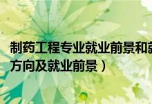 制藥工程專(zhuān)業(yè)就業(yè)前景和就業(yè)方向（2022制藥工程專(zhuān)業(yè)就業(yè)方向及就業(yè)前景）