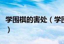 學圍棋的害處（學圍棋的好處和壞處都有哪些）