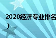 2020經(jīng)濟專業(yè)排名（2020經(jīng)濟類專業(yè)有哪些）