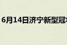 6月14日濟寧新型冠狀病毒肺炎疫情最新消息