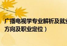 廣播電視學(xué)專(zhuān)業(yè)解析及就業(yè)前景（2022廣播電視學(xué)專(zhuān)業(yè)就業(yè)方向及職業(yè)定位）