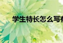 學生特長怎么寫有哪些(寫什么內容)