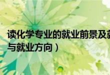 讀化學(xué)專業(yè)的就業(yè)前景及就業(yè)方向（2022化學(xué)專業(yè)就業(yè)前景與就業(yè)方向）