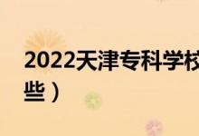 2022天津?qū)？茖W(xué)校排名（好的大專院校有哪些）