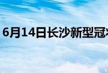 6月14日長(zhǎng)沙新型冠狀病毒肺炎疫情最新消息