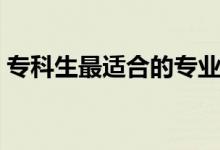 ?？粕钸m合的專業(yè)有什么（專科學(xué)什么好）