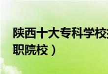 陜西十大專(zhuān)科學(xué)校排名2022（陜西最好的高職院校）
