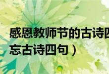 感恩教師節(jié)的古詩四句（關于教師節(jié)的師恩難忘古詩四句）